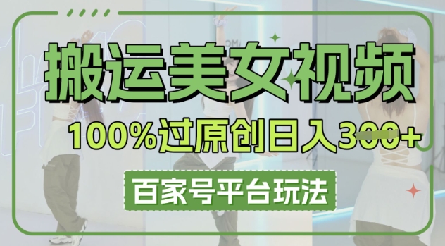 搬运美女视频100%过原创大揭秘,百家号平台玩法,轻松日入3张(可矩阵)-誉聚网赚