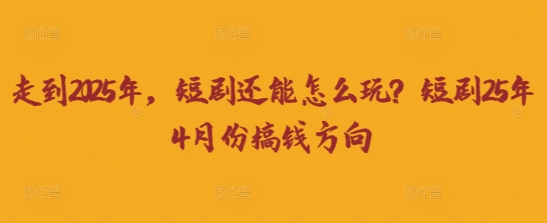 走到2025年,短剧还能怎么玩?短剧25年4月份搞钱方向-誉聚网赚