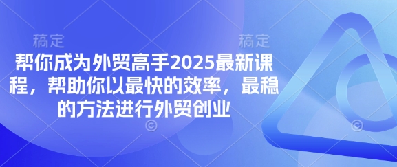 帮你成为外贸高手2025最新课程,帮助你以最快的效率,最稳的方法进行外贸创业-誉聚网赚