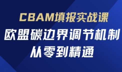 CBAM填报实战课,欧盟碳边界调节机制,从零到精通-誉聚网赚