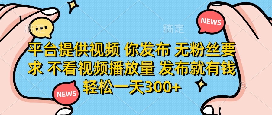 (14317期)平台提供视频 你发布 无粉丝要求 不看视频播放量 发布就有钱 轻松一天300+-誉聚网赚