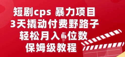 短剧cps暴力项目,3天撬动付费野路子,有人偷偷月入五位数,保姆级教程-誉聚网赚