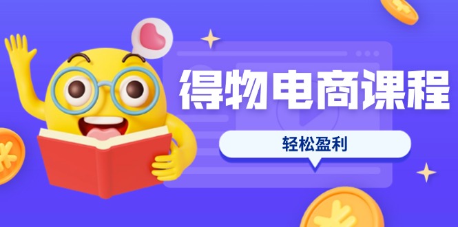 (14146期)得物电商课程合集,选品、优化、定价全攻略,7天SOP单品爆红,轻松盈利-誉聚网赚