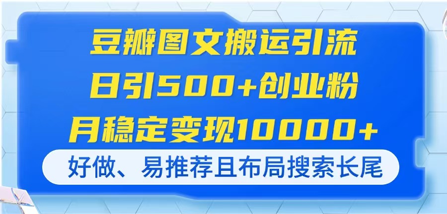 (14323期)豆瓣图文搬运引流,日引500+创业粉,月稳定变现10000+,好做、易推荐且...-誉聚网赚