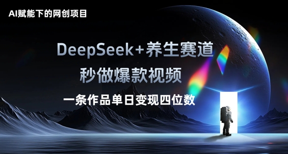 AI赋能下的网创项目,DeepSeek+养生赛道,秒做爆款视频一条作品单日变现三位数-誉聚网赚