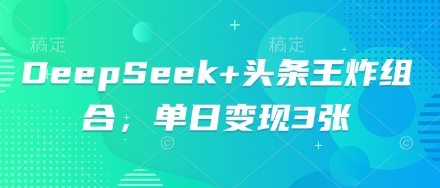 DeepSeek+头条王炸组合,单日变现3张-誉聚网赚