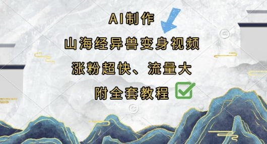 AI制作山海经异兽变身视频,涨粉超快,流量大,附全套教程-誉聚网赚