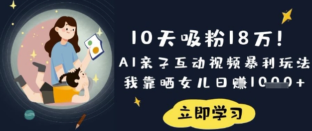 10天吸粉18W!AI亲子互动视频暴利玩法,我靠晒女儿日入数张-誉聚网赚