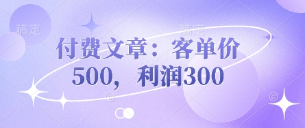 付费文章:客单价500,利润300-誉聚网赚