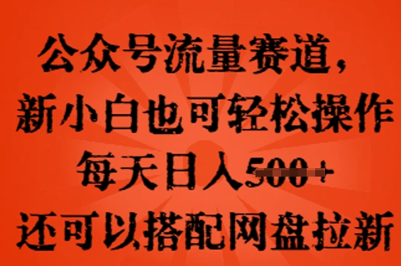 公众号流量赛道,新人小白也可轻松上手操作,每天日入100+,还可以搭配网盘拉新-誉聚网赚