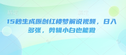 15秒生成原创红楼梦解说视频,日入多张,剪辑小白也能做-誉聚网赚