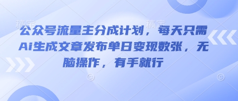 公众号流量主分成计划,每天只需Ai生成文章发布单日变现数张,无脑操作,有手就行-誉聚网赚