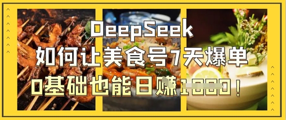 DeepSeek如何让美食号7天爆单,0基础也能日入1k-誉聚网赚