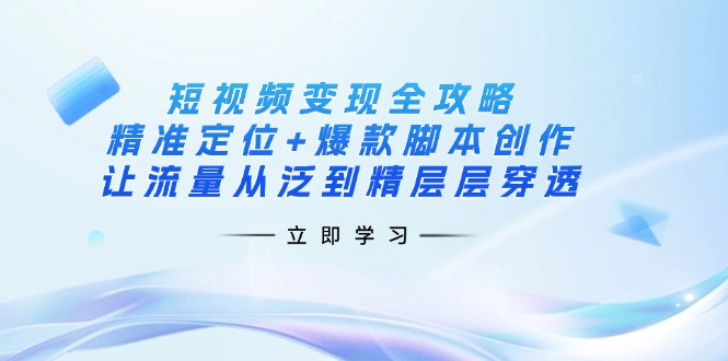 (14159期)短视频变现全攻略:精准定位+爆款脚本创作,让流量从泛到精层层穿透-誉聚网赚