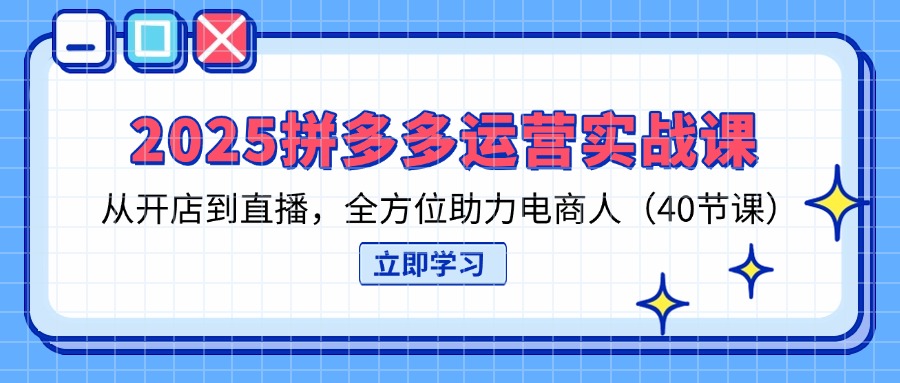 (14259期)2025拼多多运营实战课,从开店到直播,全方位助力电商人(40节课)-誉聚网赚