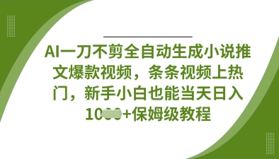 AI一刀不剪全自动生成小说推文爆款视频，条条视频上热门，新手小白也能当天日入数张-誉聚网赚