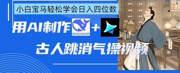 AI古人跳消气操视频制作,deepseek+即梦,小白宝马轻松学会日入四位数-誉聚网赚