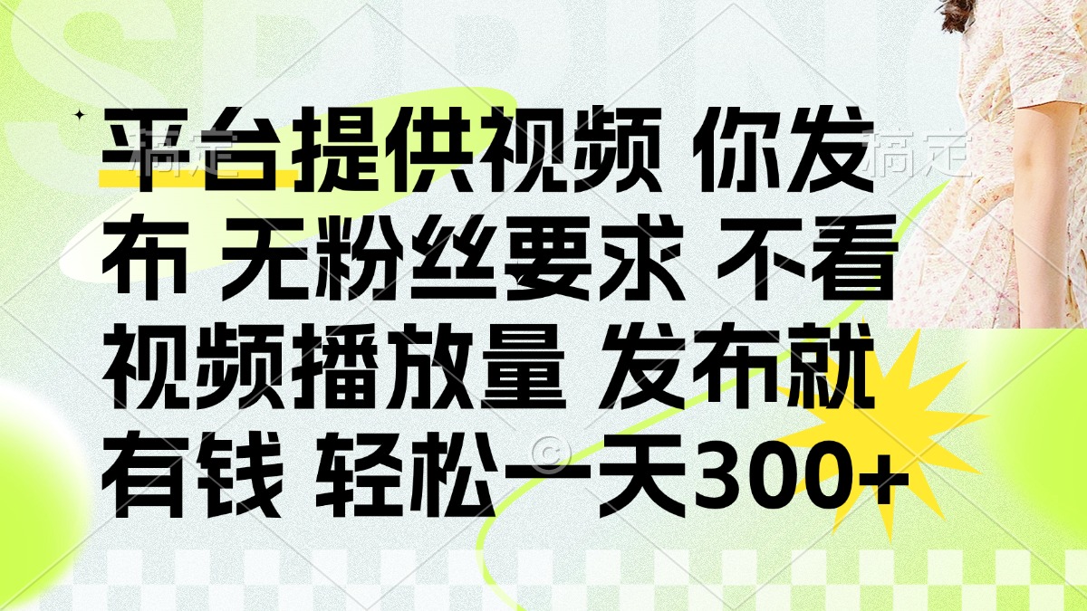 (14224期)发布平台提供视频就有钱 无粉丝要求 不看视频播放量 发布就有钱 一天300+-誉聚网赚