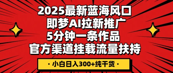 2025最新蓝海风口,即梦AI拉新推广,5分钟一条作品,官方渠道挂载,流量扶持,小白日入3张+纯干货-誉聚网赚