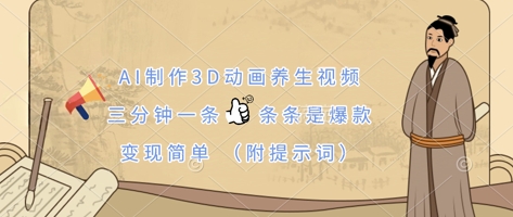 AI制作3D动画养生视频,三分钟一条,条条是爆款,变现简单(附提示词)-誉聚网赚