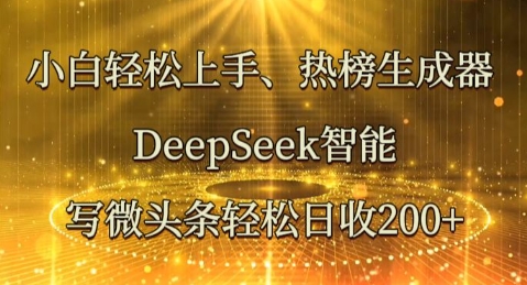 小白轻松上手热榜生成器，DeepSeek智能写微头条轻松日收2张-誉聚网赚