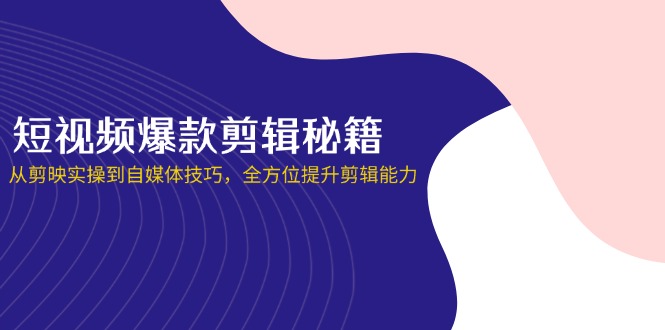 (14244期)短视频爆款剪辑秘籍,从剪映实操到自媒体技巧,全方位提升剪辑能力-誉聚网赚