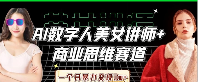 AI数字人美女讲师+商业思维赛道,一个月暴力变现过W+-誉聚网赚