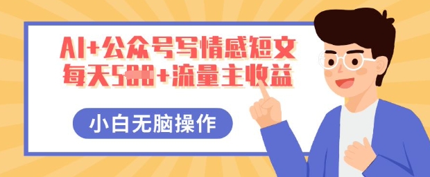 AI+公众号写情感短文,每天5张+流量主收益,多号矩阵无脑操作,小白轻松上手,保姆级教程-誉聚网赚