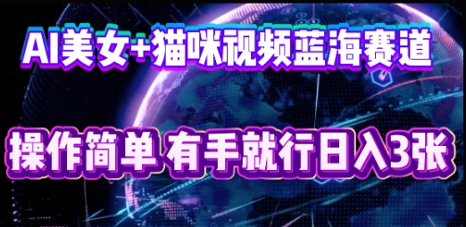 AI美女+猫咪视频蓝海赛道,操作简单,有手就行日入3张-誉聚网赚