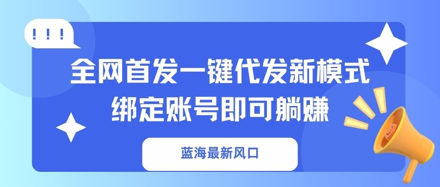 (14183期)蓝海最新风口,全网首发一键代发新模式!绑定账号即可躺赚-誉聚网赚