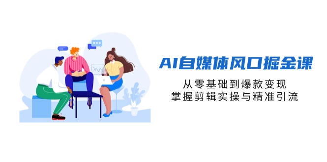 (14329期)AI自媒体风口掘金课,从零基础到爆款变现,掌握剪辑实操与精准引流-誉聚网赚