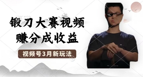 制作锻刀大赛视频,撸视频号分成计划收益,操作简单,轻松月入过W-誉聚网赚