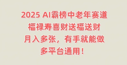 2025AI霸榜中老年赛道,福禄寿喜财送福送财,月入多张,有手就能做,多平台通用!-誉聚网赚