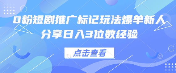 0粉短剧推广标记玩法爆单新人分享日入3位数经验-誉聚网赚
