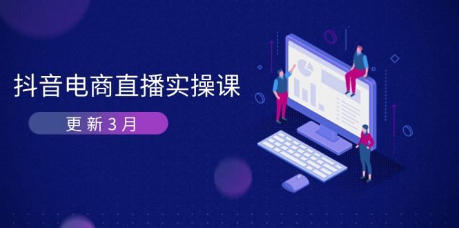(14253期)抖音电商直播实操课-更新3月 深度剖析算法机制 快速提升直播GMV与带货变现-誉聚网赚
