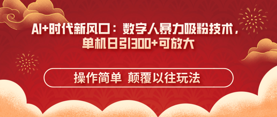(14304期)AI+时代新风口:数字人暴力吸粉技术,单机日引300+可放大 操作简单 颠...-誉聚网赚