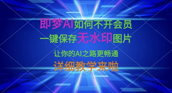 即梦AI如何不开会员,一键保存无水印图片,让你的AI之路更畅通,详细教学来啦-誉聚网赚