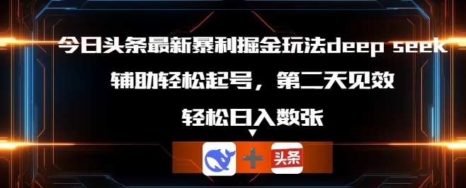 今日头条最新暴利掘金玩法deepseek,辅助轻松矩阵当天起号,第二天见收益,轻松日入数张-誉聚网赚
