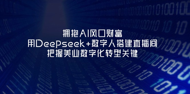 (14299期)拥抱AI风口财富:用Deepseek+数字人搭建直播间,把握美业数字化转型关键-誉聚网赚