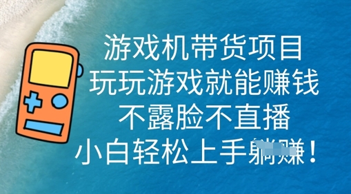 游戏机带货项目，玩玩游戏就能挣钱，不露脸不直播，小白轻松上手-誉聚网赚