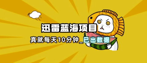 迅雷浏览器项目_真就每天忙活10分钟,完整拆解+热点把控(超详细拆解教程)-誉聚网赚