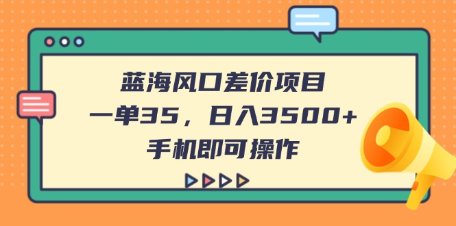(14164期)蓝海风口差价项目,一单35,日入3500+,手机即可操作-誉聚网赚