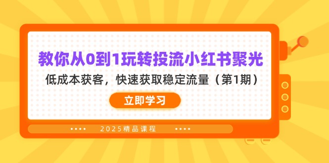 (14260期)教你从0到1玩转投流小红书聚光,低成本获客,快速获取稳定流量(第1期)-誉聚网赚