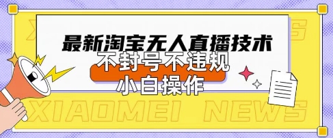 2025年淘宝无人直播带货10.0.全新技术,不违规,不封号,纯小白操作,日入数张【揭秘】-誉聚网赚
