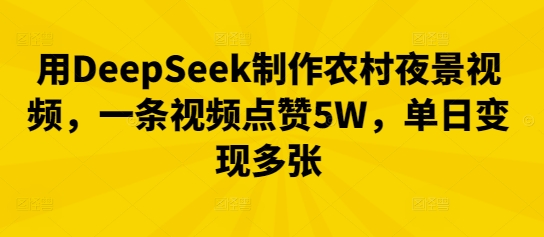 用DeepSeek制作农村夜景视频,一条视频点赞5W,单日变现多张-誉聚网赚
