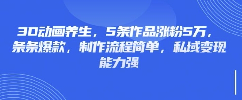 3D动画养生,5条作品涨粉5万,条条爆款,制作流程简单,私域变现能力强-誉聚网赚