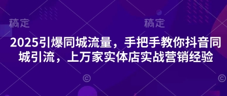 2025引爆同城流量,手把手教你抖音同城引流,上万家实体店实战营销经验-誉聚网赚