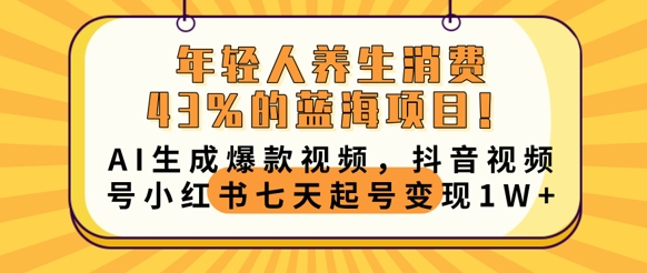 年轻人养生消费43%的蓝海项目,AI生成爆款视频,抖音视频号小红书七天起号变现1w-誉聚网赚