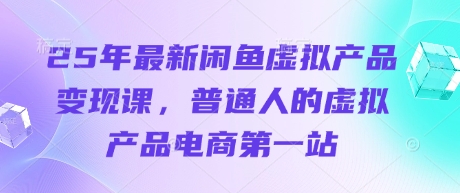 25年最新闲鱼虚拟产品变现课,普通人的虚拟产品电商第一站-誉聚网赚