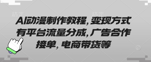 AI动漫制作教程,变现方式有平台流量分成,广告合作接单,电商带货等-誉聚网赚